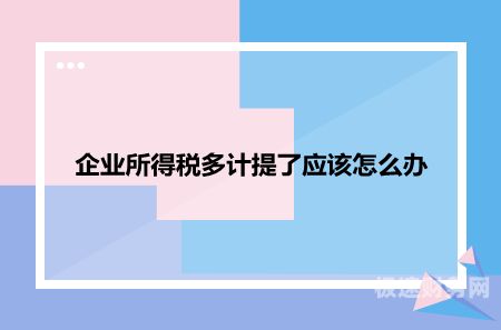 怎么冲多计提的企业所得税（多计提的所得税应怎样做分录冲掉）