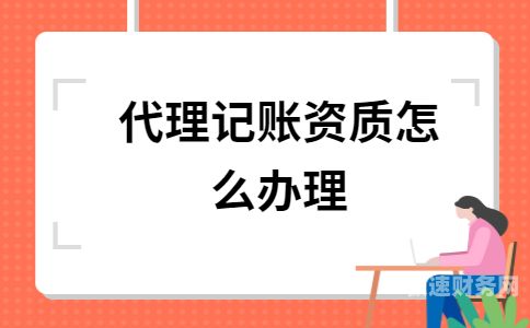 代理记账资质归哪个管（代理记帐资质）