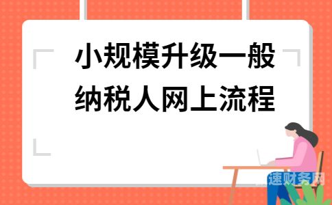 升级一般纳税人要多久（升级一般纳税人需要哪些资料）